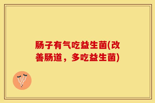 肠子有气吃益生菌(改善肠道，多吃益生菌)
