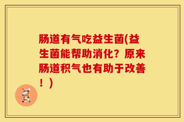 肠道有气吃益生菌(益生菌能帮助消化？原来肠道积气也有助于改善！)