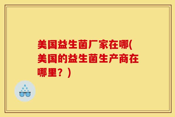 美国益生菌厂家在哪(美国的益生菌生产商在哪里？)