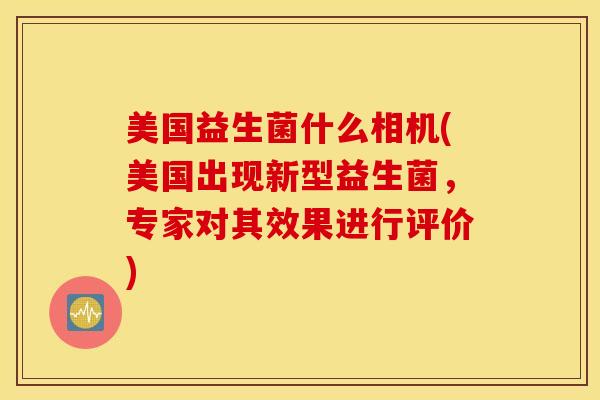 美国益生菌什么相机(美国出现新型益生菌，专家对其效果进行评价)