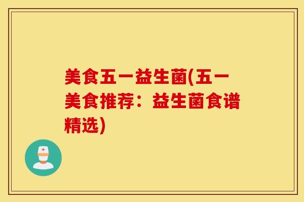 美食五一益生菌(五一美食推荐：益生菌食谱精选)