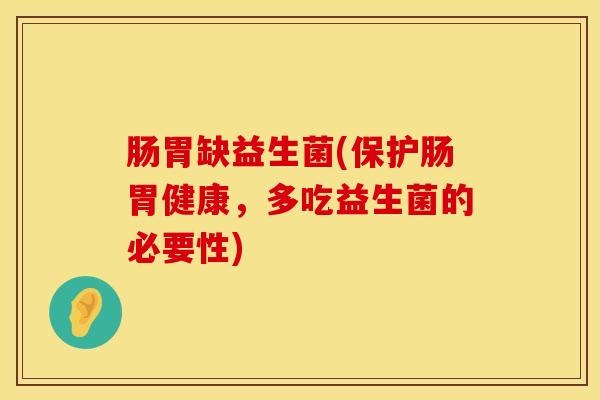 肠胃缺益生菌(保护肠胃健康，多吃益生菌的必要性)