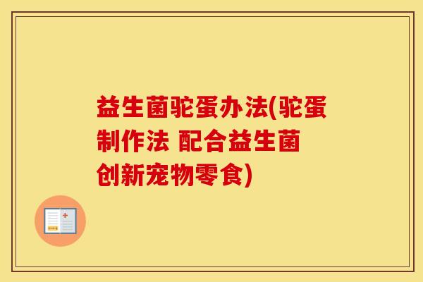 益生菌驼蛋办法(驼蛋制作法 配合益生菌 创新宠物零食)