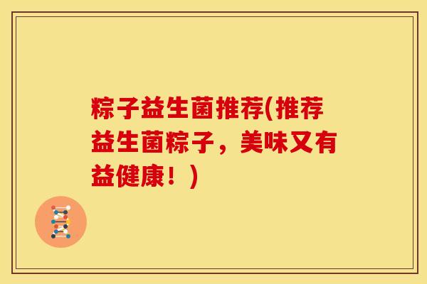粽子益生菌推荐(推荐益生菌粽子，美味又有益健康！)