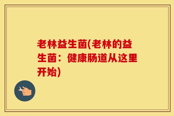 老林益生菌(老林的益生菌：健康肠道从这里开始)