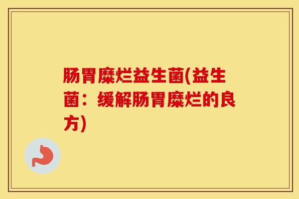 肠胃糜烂益生菌(益生菌：缓解肠胃糜烂的良方)