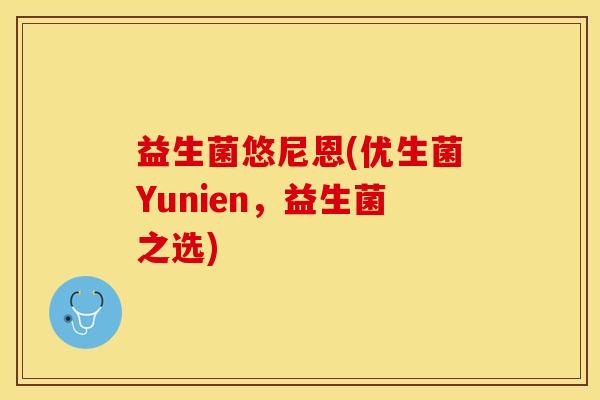 益生菌悠尼恩(优生菌Yunien，益生菌之选)