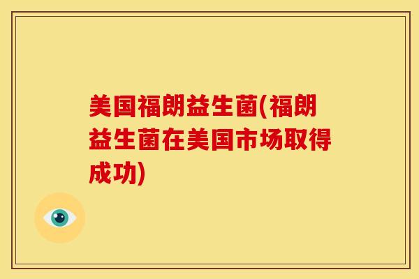 美国福朗益生菌(福朗益生菌在美国市场取得成功)