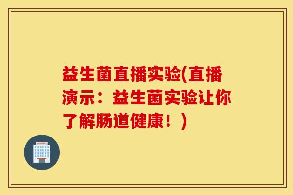 益生菌直播实验(直播演示：益生菌实验让你了解肠道健康！)
