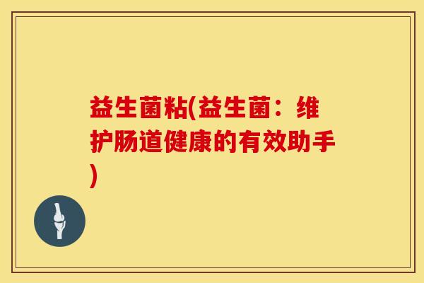 益生菌粘(益生菌：维护肠道健康的有效助手)