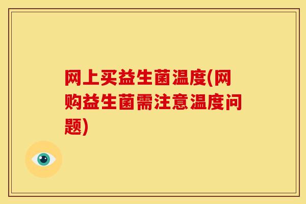 网上买益生菌温度(网购益生菌需注意温度问题)