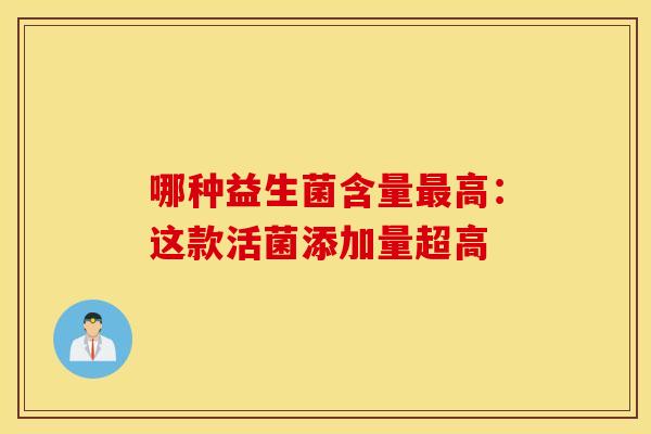 哪种益生菌含量高：这款活菌添加量超高