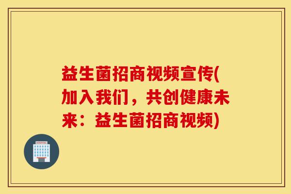 益生菌招商视频宣传(加入我们，共创健康未来：益生菌招商视频)