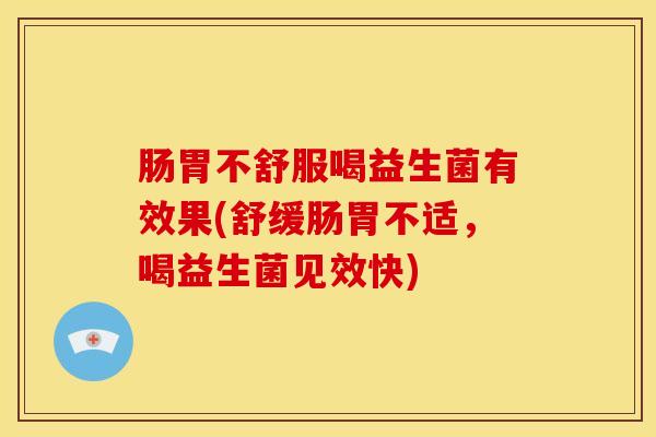 肠胃不舒服喝益生菌有效果(舒缓肠胃不适，喝益生菌见效快)