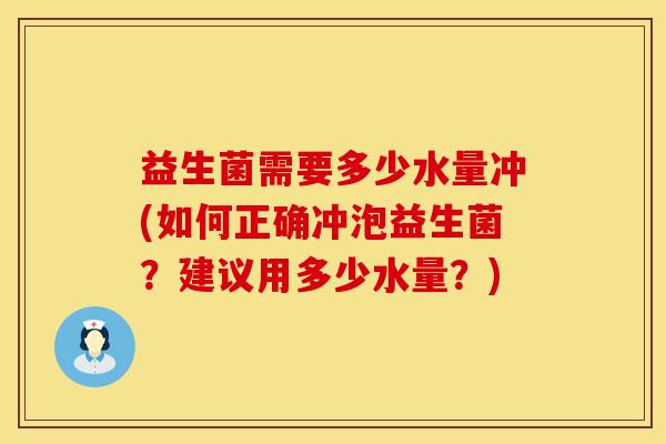 益生菌需要多少水量冲(如何正确冲泡益生菌？建议用多少水量？)