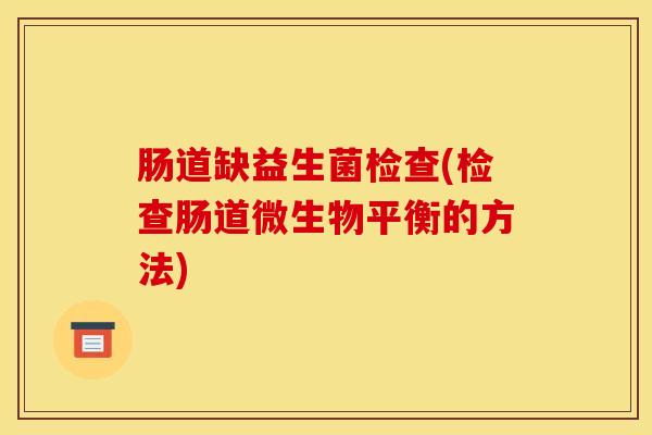 肠道缺益生菌检查(检查肠道微生物平衡的方法)