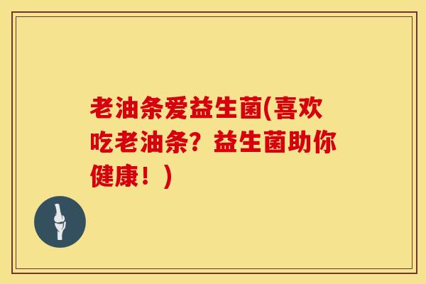 老油条爱益生菌(喜欢吃老油条？益生菌助你健康！)