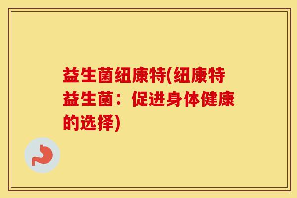 益生菌纽康特(纽康特益生菌：促进身体健康的选择)