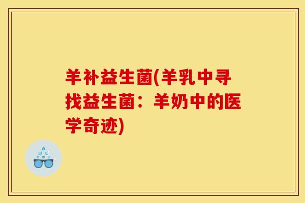 羊补益生菌(羊乳中寻找益生菌：羊奶中的医学奇迹)