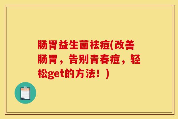 肠胃益生菌祛痘(改善肠胃，告别青春痘，轻松get的方法！)