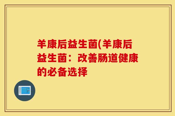羊康后益生菌(羊康后益生菌：改善肠道健康的必备选择