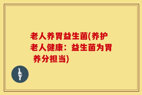 老人养胃益生菌(养护老人健康：益生菌为胃 养分担当)