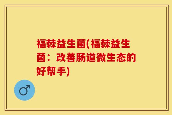 福棘益生菌(福棘益生菌：改善肠道微生态的好帮手)