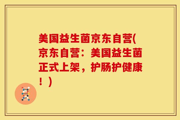 美国益生菌京东自营(京东自营：美国益生菌正式上架，护肠护健康！)
