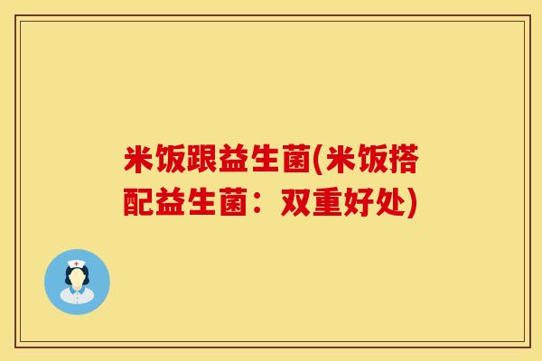 米饭跟益生菌(米饭搭配益生菌：双重好处)