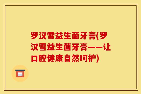 罗汉雪益生菌牙膏(罗汉雪益生菌牙膏——让口腔健康自然呵护)