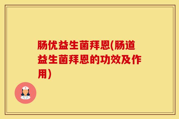 肠优益生菌拜恩(肠道益生菌拜恩的功效及作用)