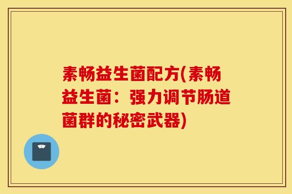 素畅益生菌配方(素畅益生菌：强力调节肠道菌群的秘密武器)