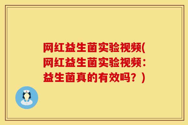 网红益生菌实验视频(网红益生菌实验视频：益生菌真的有效吗？)
