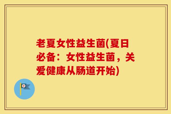 老夏女性益生菌(夏日必备：女性益生菌，关爱健康从肠道开始)