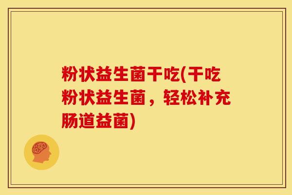 粉状益生菌干吃(干吃粉状益生菌，轻松补充肠道益菌)