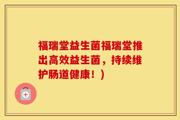 福瑞堂益生菌福瑞堂推出高效益生菌，持续维护肠道健康！)