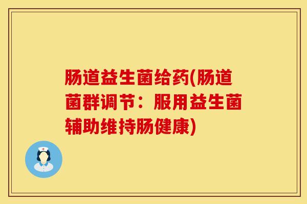 肠道益生菌给药(肠道菌群调节：服用益生菌辅助维持肠健康)