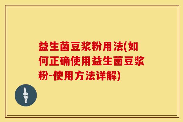 益生菌豆浆粉用法(如何正确使用益生菌豆浆粉-使用方法详解)