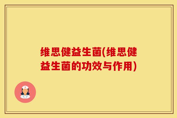 维思健益生菌(维思健益生菌的功效与作用)