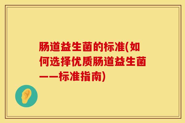 肠道益生菌的标准(如何选择优质肠道益生菌——标准指南)