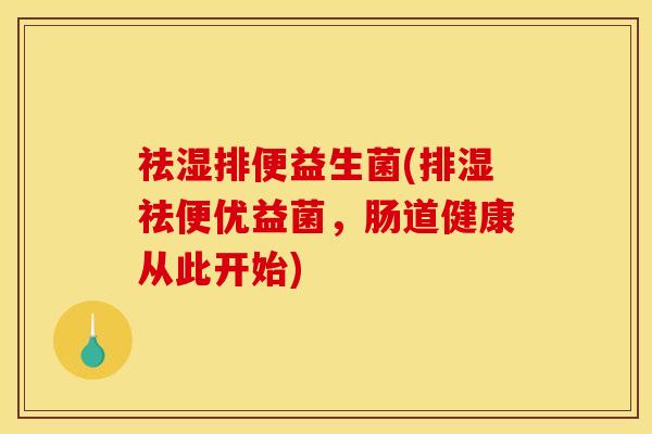 祛湿排便益生菌(排湿祛便优益菌，肠道健康从此开始)