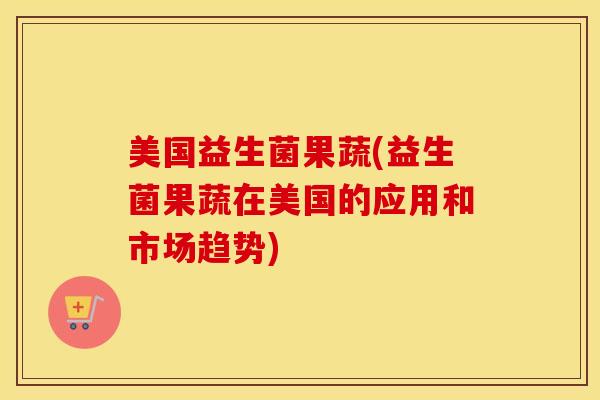 美国益生菌果蔬(益生菌果蔬在美国的应用和市场趋势)