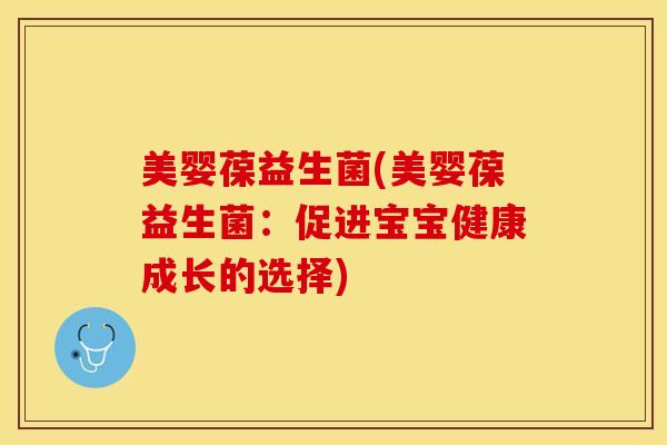 美婴葆益生菌(美婴葆益生菌：促进宝宝健康成长的选择)