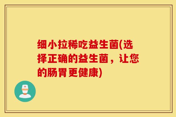 细小拉稀吃益生菌(选择正确的益生菌，让您的肠胃更健康)