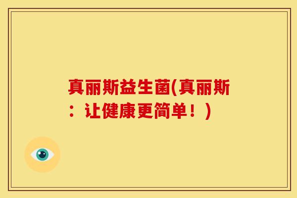 真丽斯益生菌(真丽斯：让健康更简单！)