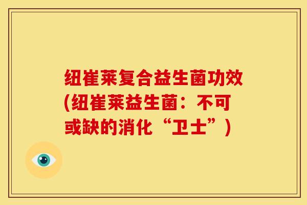 纽崔莱复合益生菌功效(纽崔莱益生菌：不可或缺的消化“卫士”)