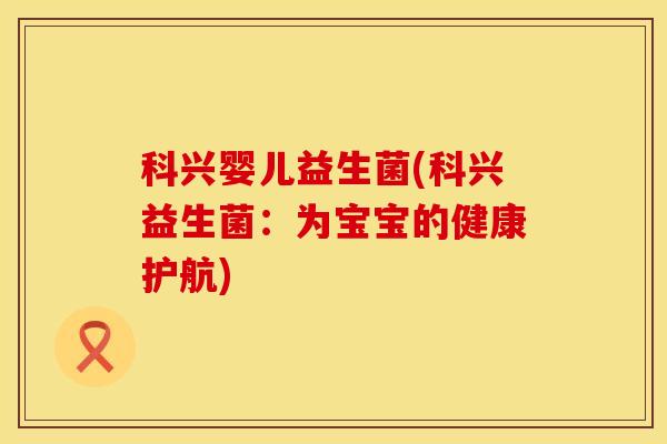 科兴婴儿益生菌(科兴益生菌：为宝宝的健康护航)