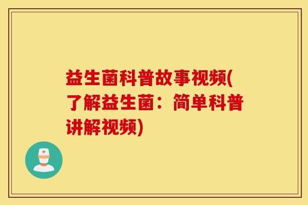 益生菌科普故事视频(了解益生菌：简单科普讲解视频)