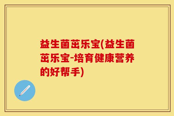 益生菌茁乐宝(益生菌茁乐宝-培育健康营养的好帮手)