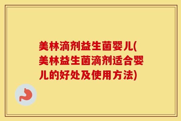 美林滴剂益生菌婴儿(美林益生菌滴剂适合婴儿的好处及使用方法)